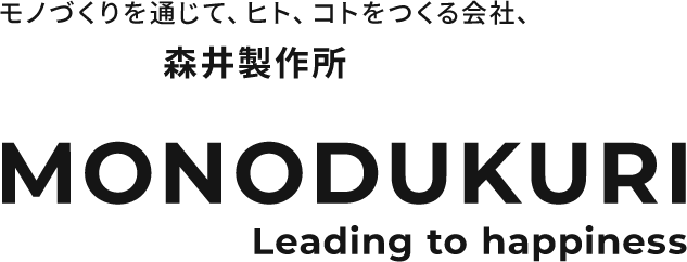 もの作りを通じて、ヒト、コトをつくる会社、森井製作所 MONODUKURI Leading to happiness